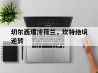 IM电竞官网入口-切尔西爆冷荷兰，坎特绝境逆转